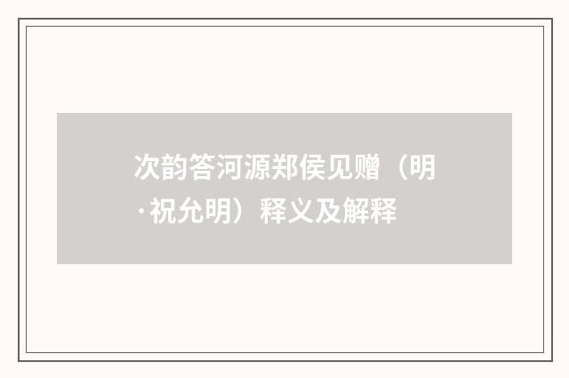 次韵答河源郑侯见赠（明·祝允明）释义及解释