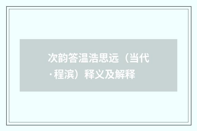 次韵答温浩思远（当代·程滨）释义及解释