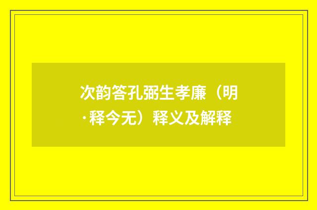 次韵答孔弼生孝廉（明·释今无）释义及解释
