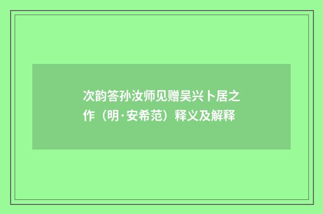 次韵答孙汝师见赠吴兴卜居之作（明·安希范）释义及解释