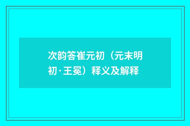 次韵答崔元初（元末明初·王冕）释义及解释