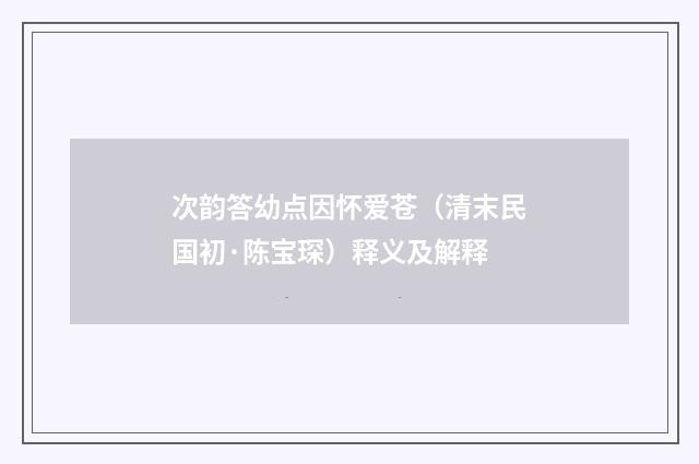 次韵答幼点因怀爱苍（清末民国初·陈宝琛）释义及解释