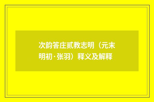次韵答庄贰教志明（元末明初·张羽）释义及解释
