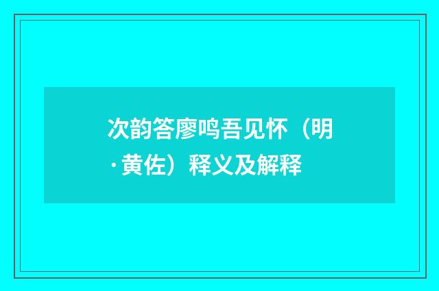 次韵答廖鸣吾见怀（明·黄佐）释义及解释