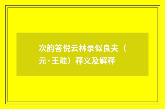 次韵答倪云林录似良夫（元·王畦）释义及解释