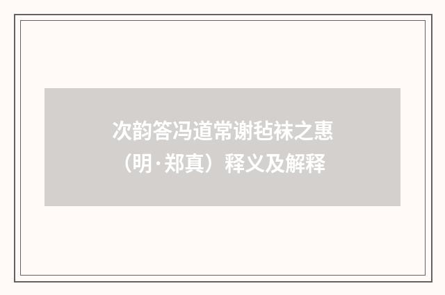 次韵答冯道常谢毡袜之惠（明·郑真）释义及解释