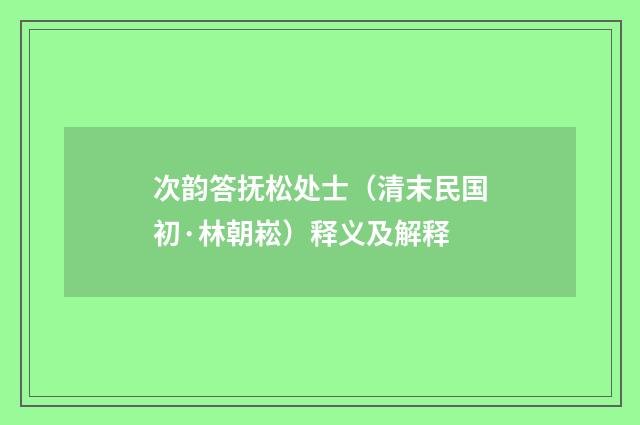 次韵答抚松处士（清末民国初·林朝崧）释义及解释