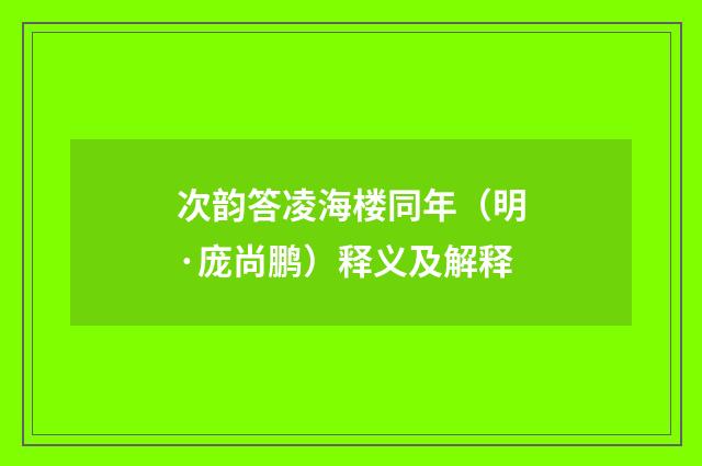 次韵答凌海楼同年（明·庞尚鹏）释义及解释