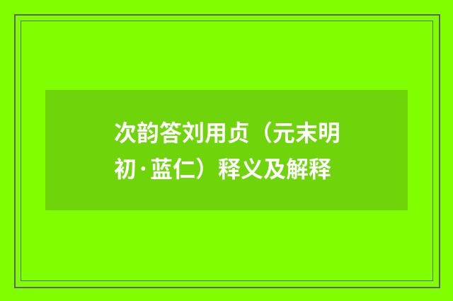 次韵答刘用贞（元末明初·蓝仁）释义及解释