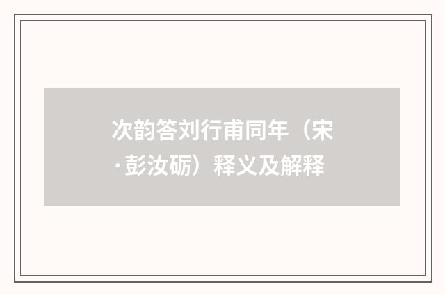 次韵答刘行甫同年（宋·彭汝砺）释义及解释