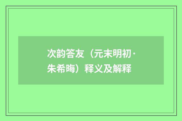 次韵答友（元末明初·朱希晦）释义及解释