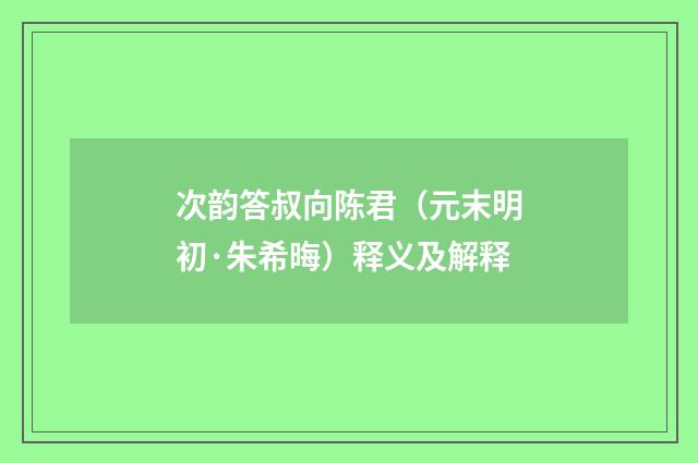 次韵答叔向陈君（元末明初·朱希晦）释义及解释
