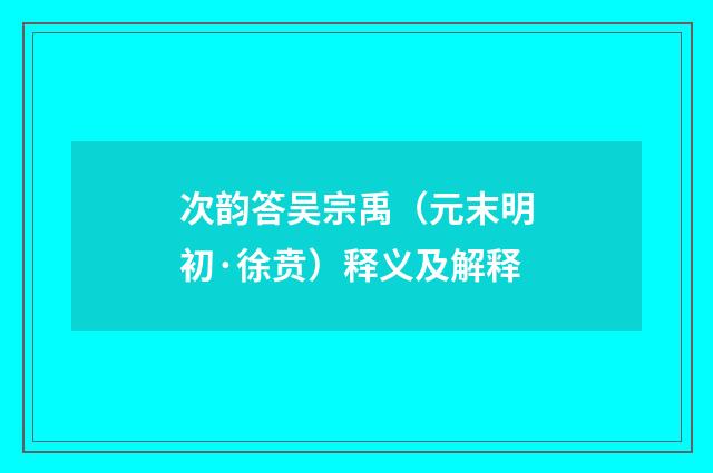 次韵答吴宗禹（元末明初·徐贲）释义及解释