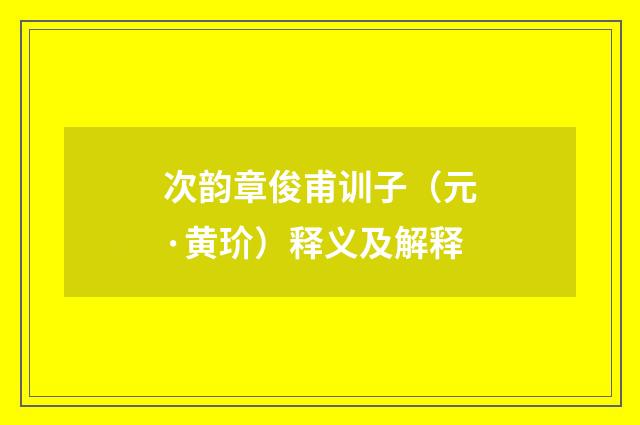 次韵章俊甫训子（元·黄玠）释义及解释