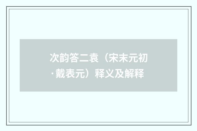 次韵答二袁（宋末元初·戴表元）释义及解释