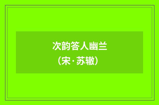 次韵答人幽兰(宋·苏辙)释义及解释
