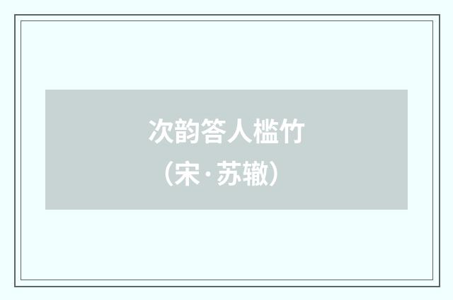 次韵答人槛竹(宋·苏辙)释义及解释