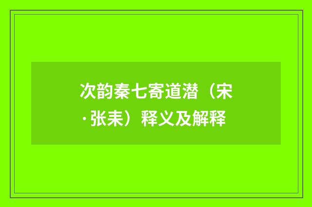 次韵秦七寄道潜（宋·张耒）释义及解释