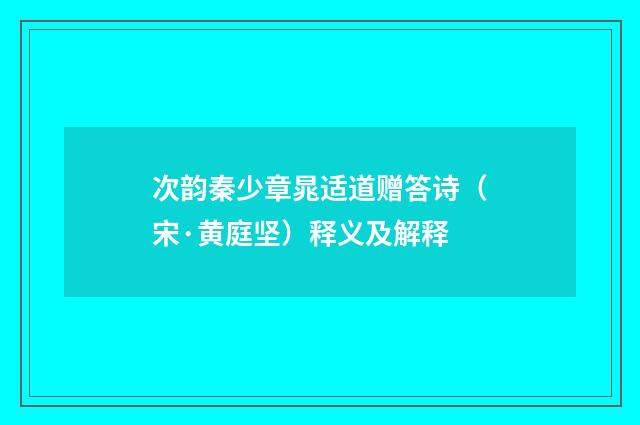 次韵秦少章晁适道赠答诗（宋·黄庭坚）释义及解释