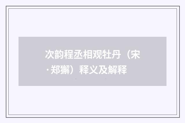 次韵程丞相观牡丹（宋·郑獬）释义及解释