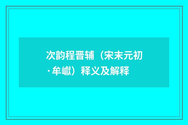 次韵程晋辅（宋末元初·牟巘）释义及解释