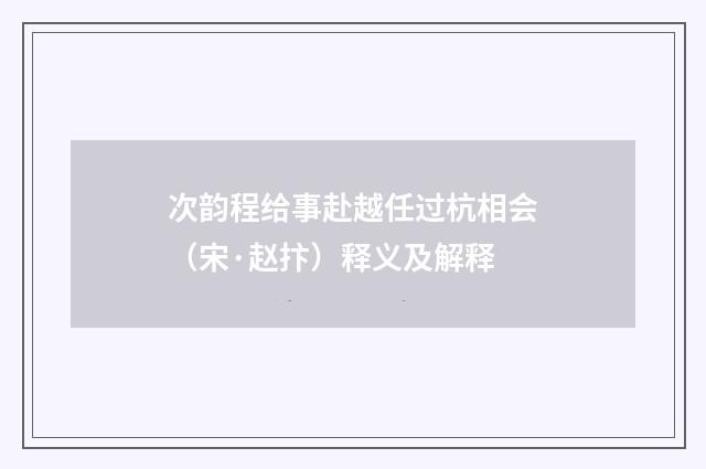 次韵程给事赴越任过杭相会（宋·赵抃）释义及解释