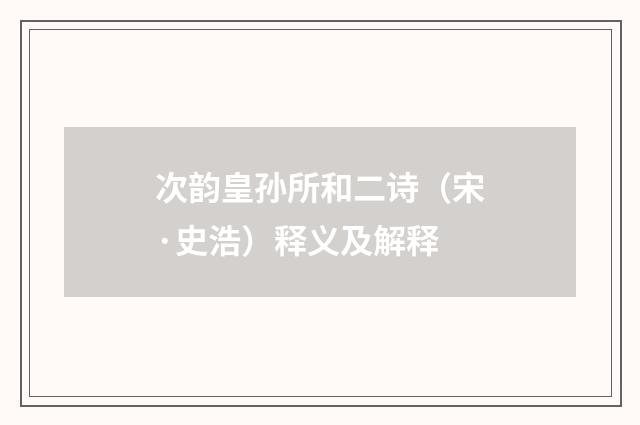 次韵皇孙所和二诗（宋·史浩）释义及解释
