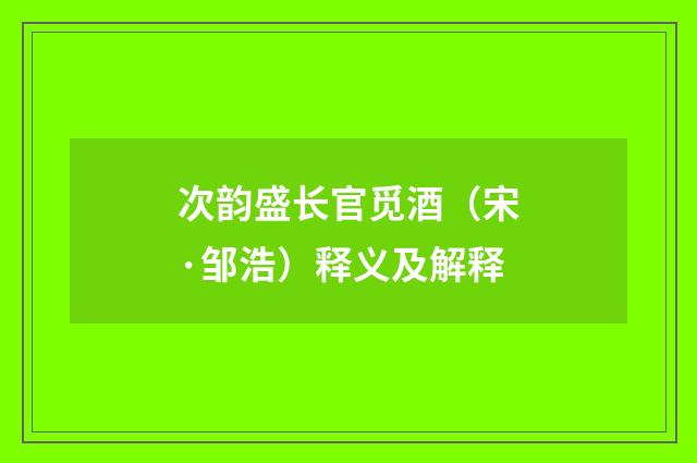 次韵盛长官觅酒（宋·邹浩）释义及解释