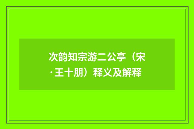次韵知宗游二公亭（宋·王十朋）释义及解释