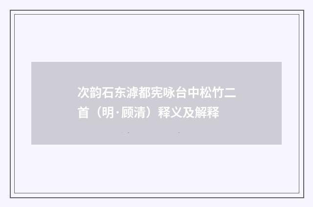 次韵石东滹都宪咏台中松竹二首（明·顾清）释义及解释