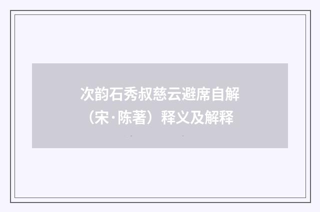 次韵石秀叔慈云避席自解（宋·陈著）释义及解释