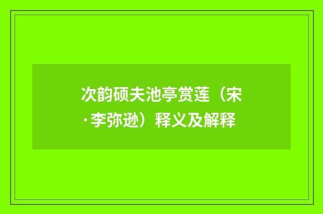 次韵硕夫池亭赏莲（宋·李弥逊）释义及解释