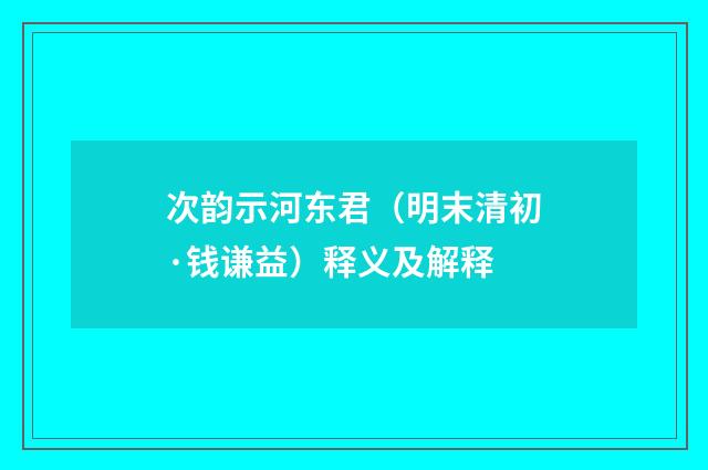 次韵示河东君（明末清初·钱谦益）释义及解释