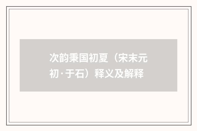 次韵秉国初夏（宋末元初·于石）释义及解释