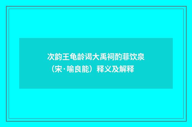 次韵王龟龄谒大禹祠酌菲饮泉（宋·喻良能）释义及解释