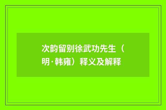 次韵留别徐武功先生（明·韩雍）释义及解释