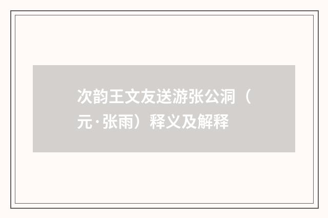 次韵王文友送游张公洞（元·张雨）释义及解释