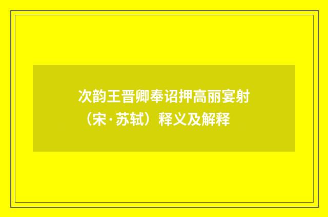 次韵王晋卿奉诏押高丽宴射（宋·苏轼）释义及解释