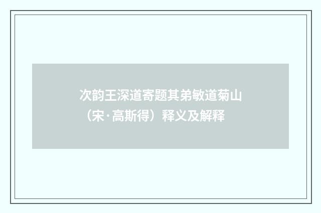次韵王深道寄题其弟敏道菊山（宋·高斯得）释义及解释