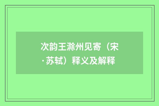 次韵王滁州见寄（宋·苏轼）释义及解释
