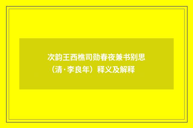 次韵王西樵司勋春夜兼书别思（清·李良年）释义及解释