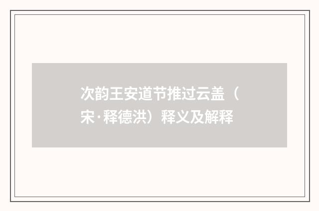 次韵王安道节推过云盖（宋·释德洪）释义及解释