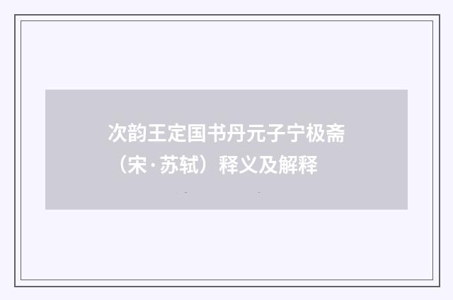 次韵王定国书丹元子宁极斋（宋·苏轼）释义及解释