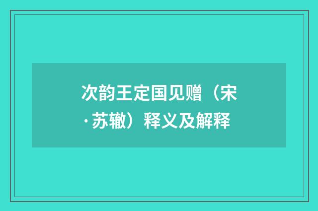 次韵王定国见赠（宋·苏辙）释义及解释