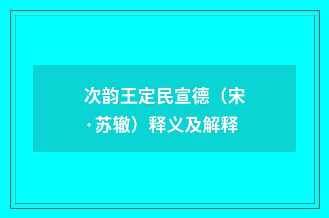 次韵王定民宣德（宋·苏辙）释义及解释