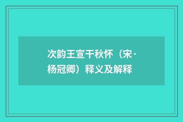 次韵王宣干秋怀（宋·杨冠卿）释义及解释