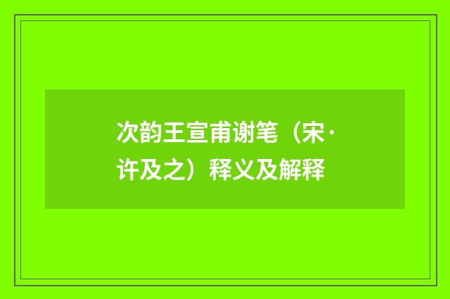 次韵王宣甫谢笔（宋·许及之）释义及解释