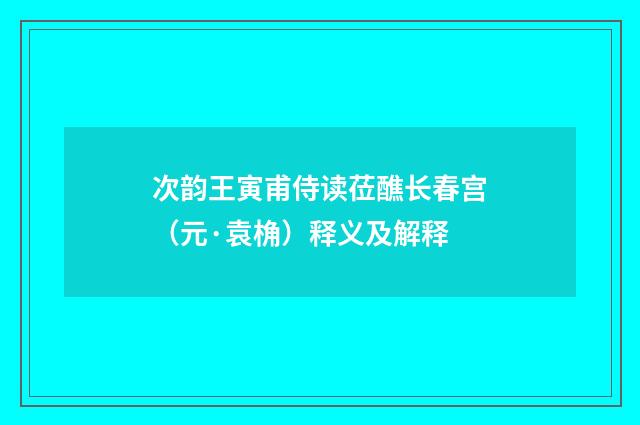 次韵王寅甫侍读莅醮长春宫（元·袁桷）释义及解释