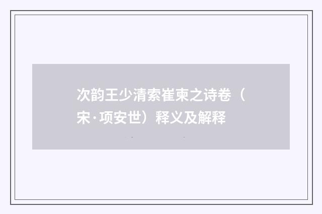 次韵王少清索崔柬之诗卷（宋·项安世）释义及解释