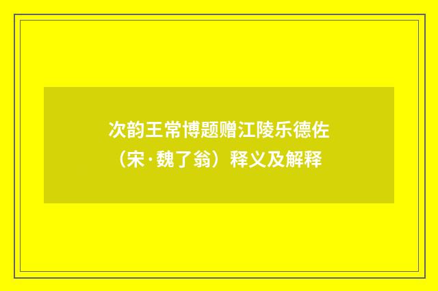 次韵王常博题赠江陵乐德佐（宋·魏了翁）释义及解释